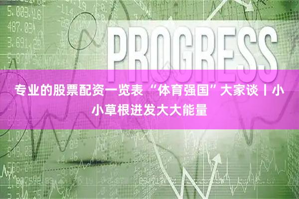 专业的股票配资一览表 “体育强国”大家谈丨小小草根迸发大大能量