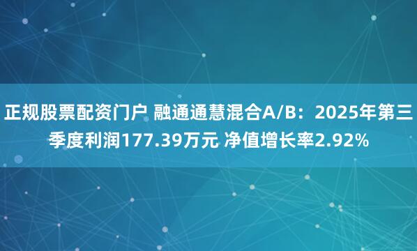 正规股票配资门户 融通通慧混合A/B：2025年第三季度利润177.39万元 净值增长率2.92%