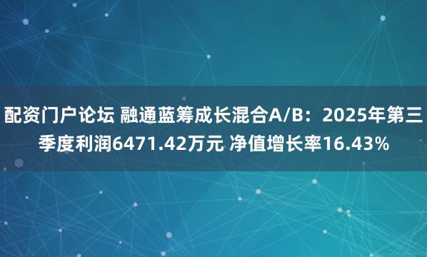 配资门户论坛 融通蓝筹成长混合A/B：2025年第三季度利润6471.42万元 净值增长率16.43%