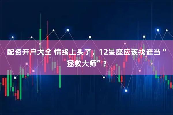 配资开户大全 情绪上头了，12星座应该找谁当“拯救大师”？
