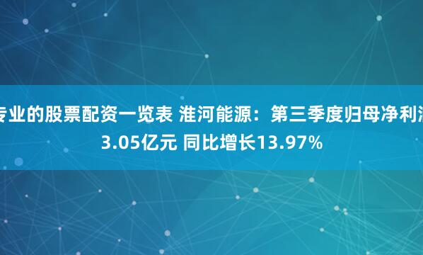 专业的股票配资一览表 淮河能源：第三季度归母净利润3.05亿元 同比增长13.97%