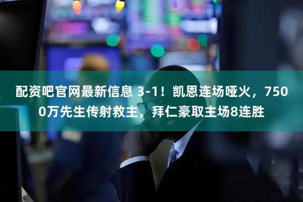 配资吧官网最新信息 3-1！凯恩连场哑火，7500万先生传射救主，拜仁豪取主场8连胜